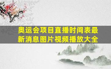 奥运会项目直播时间表最新消息图片视频播放大全