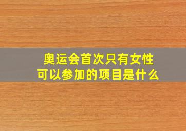 奥运会首次只有女性可以参加的项目是什么