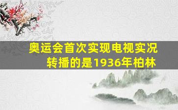 奥运会首次实现电视实况转播的是1936年柏林