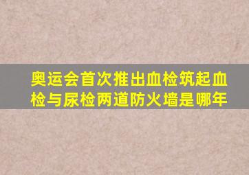 奥运会首次推出血检筑起血检与尿检两道防火墙是哪年