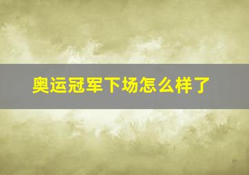 奥运冠军下场怎么样了