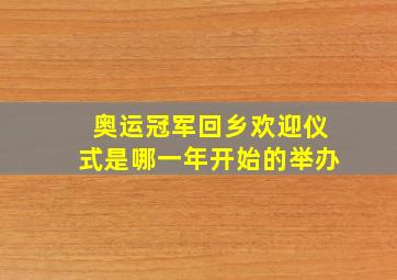 奥运冠军回乡欢迎仪式是哪一年开始的举办