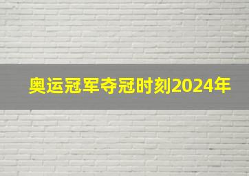 奥运冠军夺冠时刻2024年