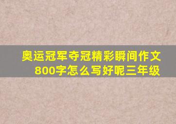 奥运冠军夺冠精彩瞬间作文800字怎么写好呢三年级