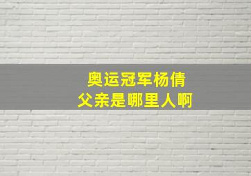 奥运冠军杨倩父亲是哪里人啊