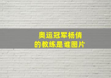 奥运冠军杨倩的教练是谁图片