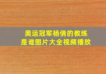 奥运冠军杨倩的教练是谁图片大全视频播放