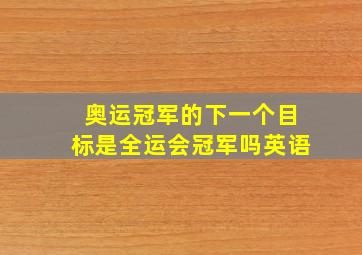 奥运冠军的下一个目标是全运会冠军吗英语