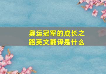 奥运冠军的成长之路英文翻译是什么