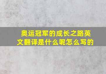 奥运冠军的成长之路英文翻译是什么呢怎么写的