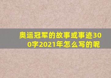 奥运冠军的故事或事迹300字2021年怎么写的呢