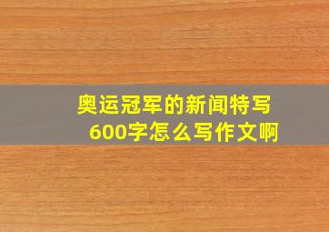 奥运冠军的新闻特写600字怎么写作文啊