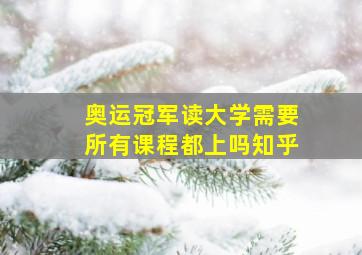 奥运冠军读大学需要所有课程都上吗知乎