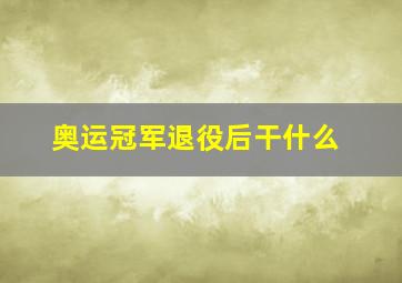 奥运冠军退役后干什么