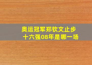 奥运冠军郑钦文止步十六强08年是哪一场