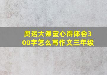 奥运大课堂心得体会300字怎么写作文三年级