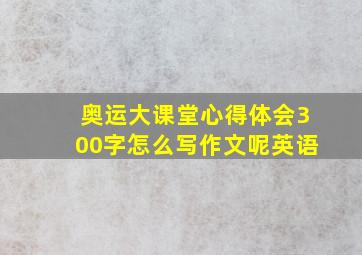 奥运大课堂心得体会300字怎么写作文呢英语