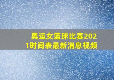 奥运女篮球比赛2021时间表最新消息视频