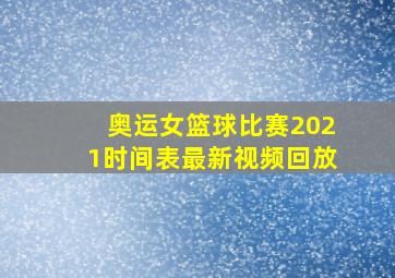 奥运女篮球比赛2021时间表最新视频回放