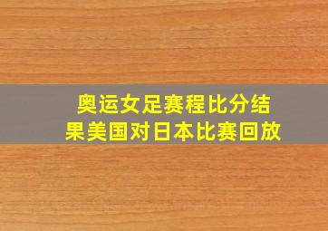 奥运女足赛程比分结果美国对日本比赛回放