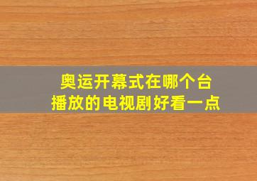 奥运开幕式在哪个台播放的电视剧好看一点