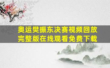 奥运樊振东决赛视频回放完整版在线观看免费下载