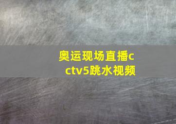 奥运现场直播cctv5跳水视频