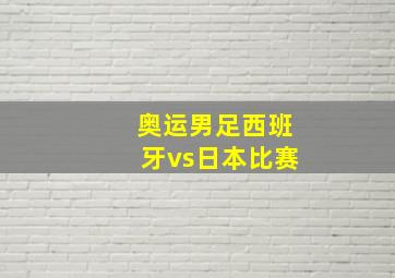 奥运男足西班牙vs日本比赛