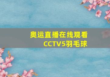 奥运直播在线观看CCTV5羽毛球