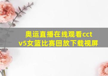 奥运直播在线观看cctv5女篮比赛回放下载视屏