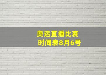 奥运直播比赛时间表8月6号