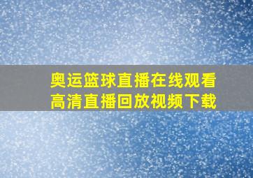 奥运篮球直播在线观看高清直播回放视频下载