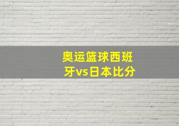 奥运篮球西班牙vs日本比分