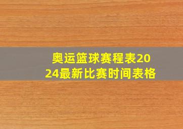 奥运篮球赛程表2024最新比赛时间表格