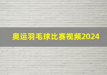 奥运羽毛球比赛视频2024