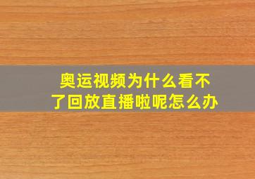 奥运视频为什么看不了回放直播啦呢怎么办