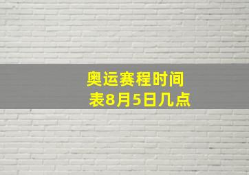 奥运赛程时间表8月5日几点