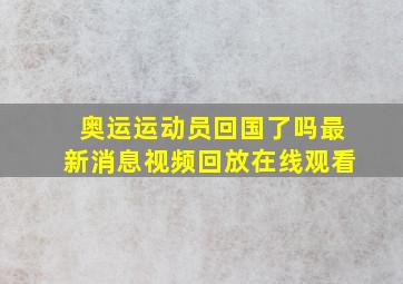 奥运运动员回国了吗最新消息视频回放在线观看