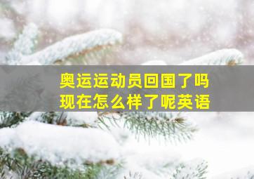 奥运运动员回国了吗现在怎么样了呢英语