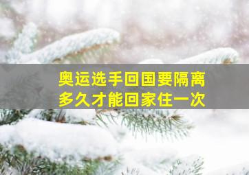 奥运选手回国要隔离多久才能回家住一次