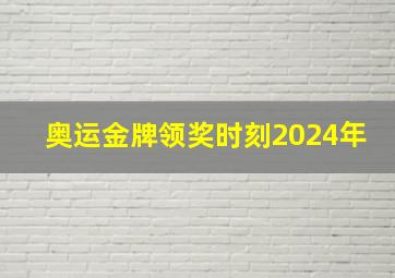 奥运金牌领奖时刻2024年