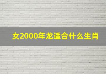 女2000年龙适合什么生肖