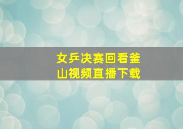 女乒决赛回看釜山视频直播下载