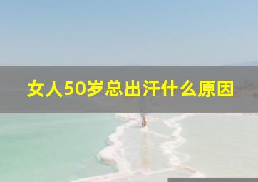 女人50岁总出汗什么原因