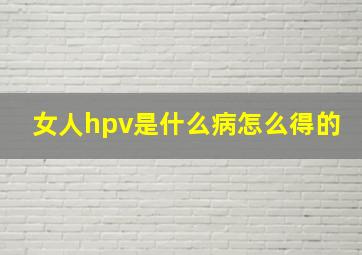 女人hpv是什么病怎么得的