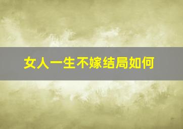 女人一生不嫁结局如何