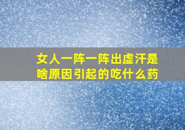 女人一阵一阵出虚汗是啥原因引起的吃什么药