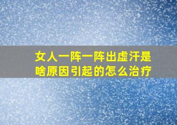 女人一阵一阵出虚汗是啥原因引起的怎么治疗