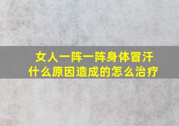 女人一阵一阵身体冒汗什么原因造成的怎么治疗