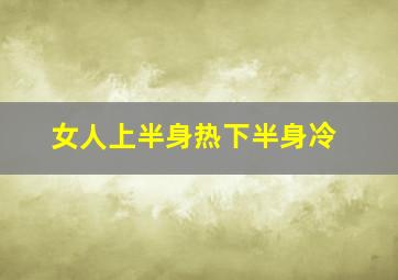 女人上半身热下半身冷